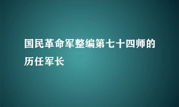国民革命军整编第七十四师的历任军长