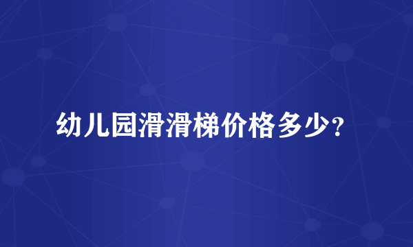 幼儿园滑滑梯价格多少？