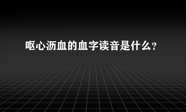呕心沥血的血字读音是什么？
