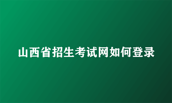山西省招生考试网如何登录