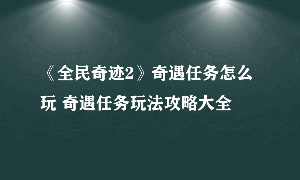 《全民奇迹2》奇遇任务怎么玩 奇遇任务玩法攻略大全
