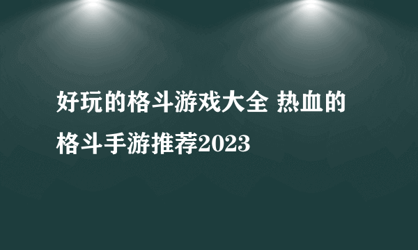 好玩的格斗游戏大全 热血的格斗手游推荐2023