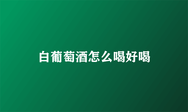 白葡萄酒怎么喝好喝