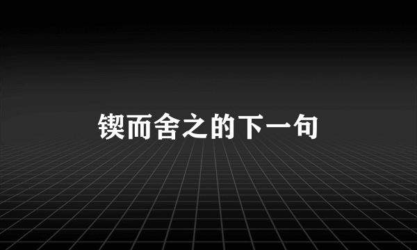 锲而舍之的下一句