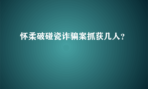怀柔破碰瓷诈骗案抓获几人？
