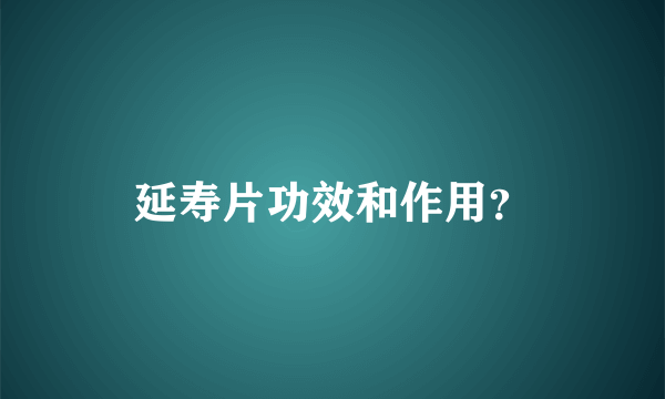 延寿片功效和作用？