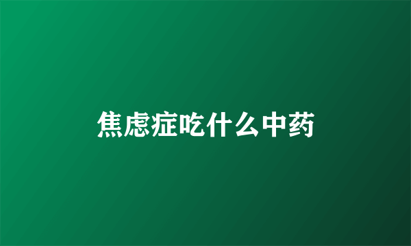 焦虑症吃什么中药