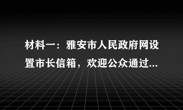 材料一：雅安市人民政府网设置市长信箱，欢迎公众通过“市长信箱”向市政府及其工作部门提出意见、建议。我市市民就有关教育、就医、扶贫等问题积极向市长信箱发送邮件，提出自己的意见。材料二：2019年8月14日雅安市举行居民用气价格调整听证会。20余名消费者、经营者、专家学者以及与听证项目有关的其他利益相关方、政府及社会组织代表参加听证。在听证会上，何种方案较合理、方案制定的依据是什么等问题成为焦点。（1）材料一、材料二分别体现了公民参与民主生活的哪种形式？（2）雅安市市民积极参与上述民主生活有何意义？
