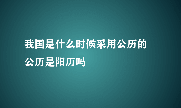 我国是什么时候采用公历的 公历是阳历吗