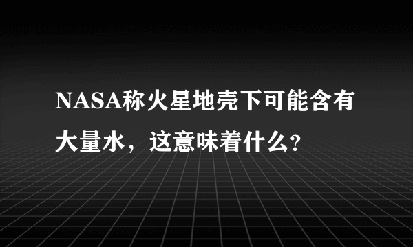 NASA称火星地壳下可能含有大量水，这意味着什么？