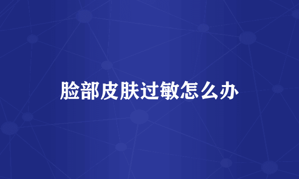 脸部皮肤过敏怎么办