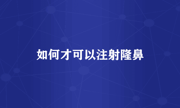 如何才可以注射隆鼻