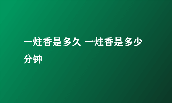 一炷香是多久 一炷香是多少分钟