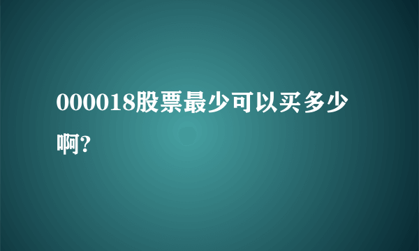 000018股票最少可以买多少啊?