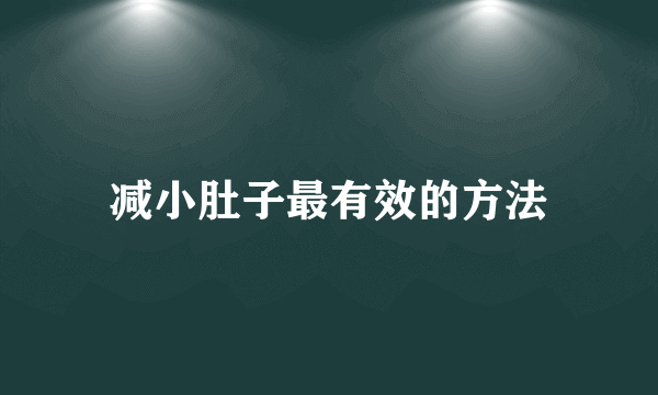减小肚子最有效的方法