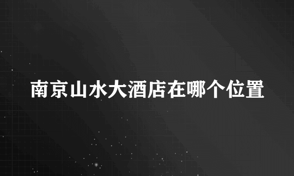南京山水大酒店在哪个位置