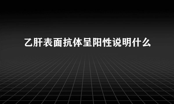 乙肝表面抗体呈阳性说明什么