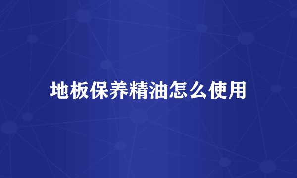地板保养精油怎么使用