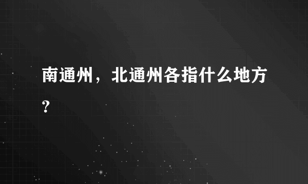 南通州，北通州各指什么地方？
