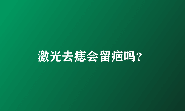 激光去痣会留疤吗？