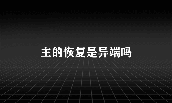 主的恢复是异端吗