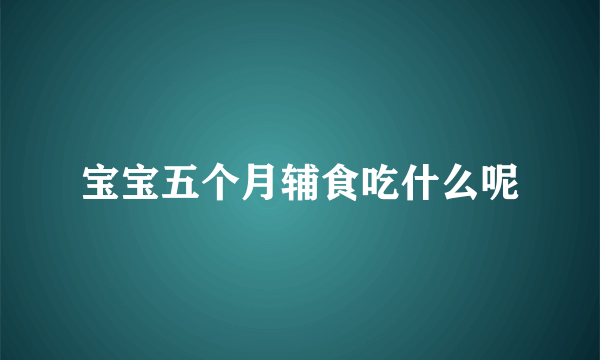 宝宝五个月辅食吃什么呢