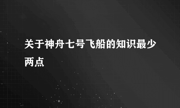 关于神舟七号飞船的知识最少两点