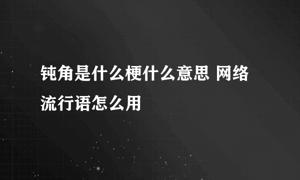 钝角是什么梗什么意思 网络流行语怎么用