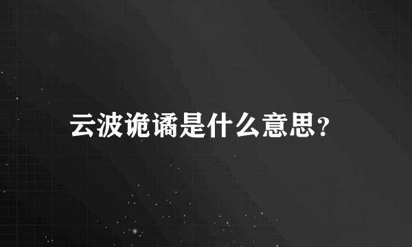 云波诡谲是什么意思？