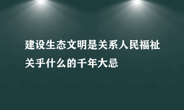 建设生态文明是关系人民福祉关乎什么的千年大忌