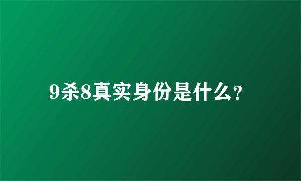 9杀8真实身份是什么？