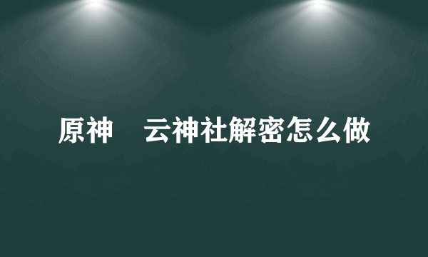 原神曚云神社解密怎么做