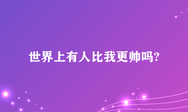 世界上有人比我更帅吗?