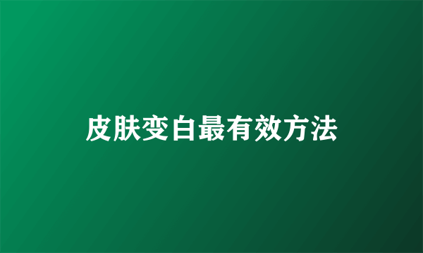 皮肤变白最有效方法