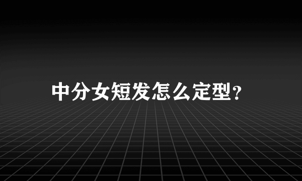 中分女短发怎么定型？
