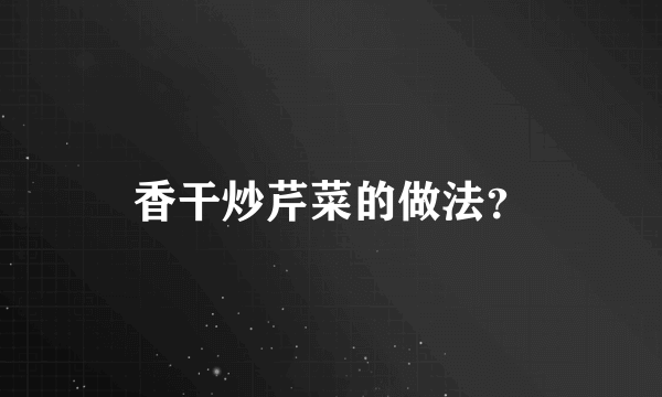 香干炒芹菜的做法？
