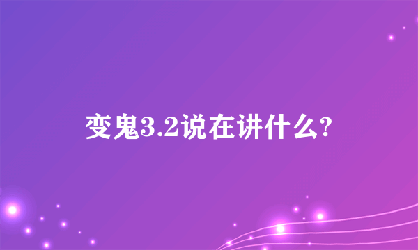 变鬼3.2说在讲什么?