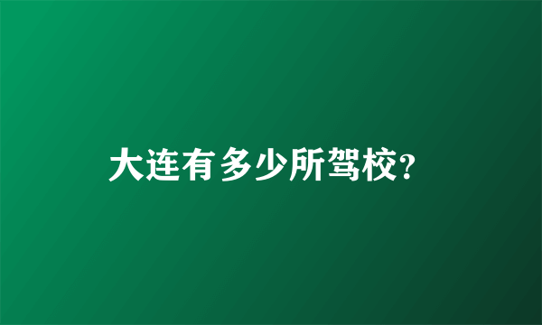 大连有多少所驾校？