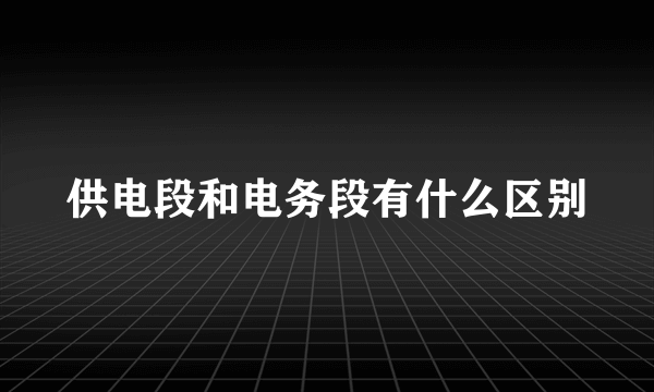 供电段和电务段有什么区别