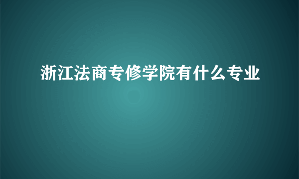 浙江法商专修学院有什么专业