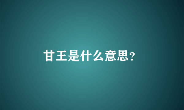 甘王是什么意思？