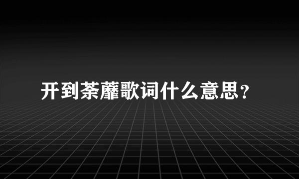 开到荼蘼歌词什么意思？