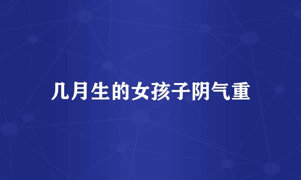 几月生的女孩子阴气重