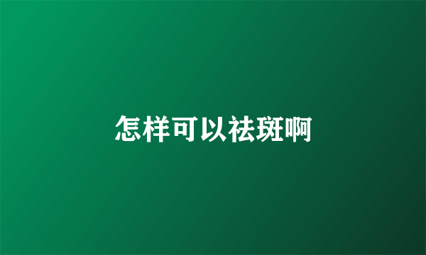 怎样可以祛斑啊