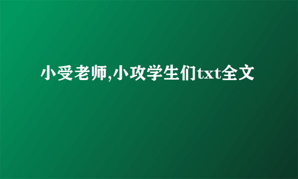 小受老师,小攻学生们txt全文