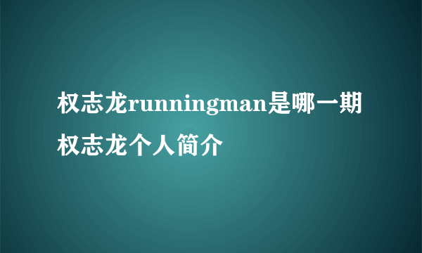 权志龙runningman是哪一期 权志龙个人简介