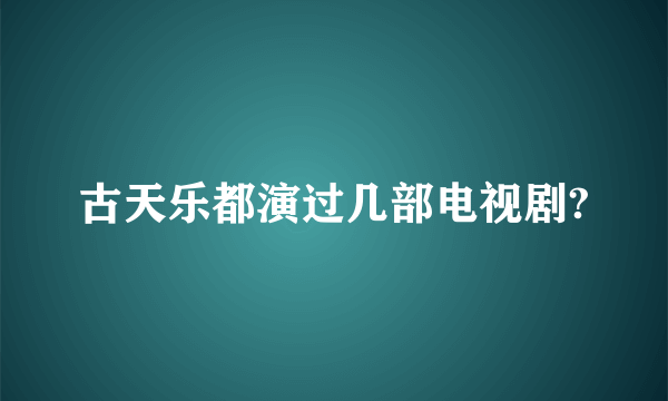 古天乐都演过几部电视剧?