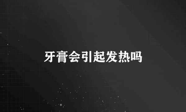 牙膏会引起发热吗