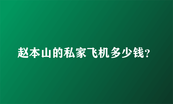 赵本山的私家飞机多少钱？