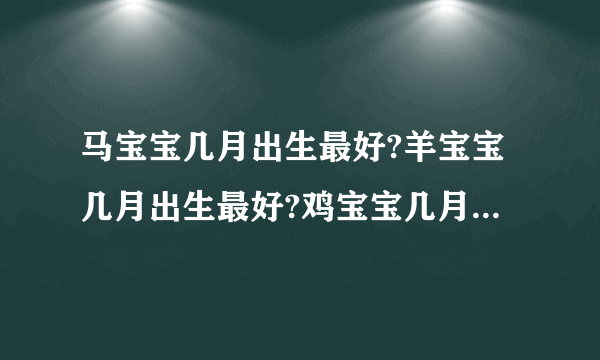 马宝宝几月出生最好?羊宝宝几月出生最好?鸡宝宝几月出生最好?属马的几月出生最好
